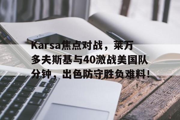 Karsa焦点对战，莱万多夫斯基与40激战美国队分钟，出色防守胜负难料！的简单介绍